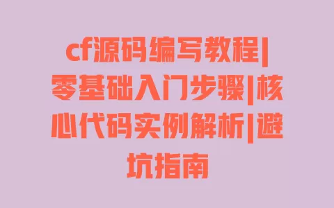 cf源码编写教程|零基础入门步骤|核心代码实例解析|避坑指南 一