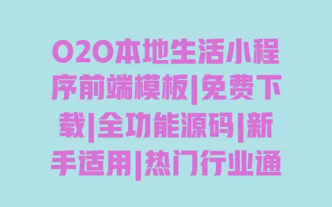 O2O本地生活小程序前端模板|免费下载|全功能源码|新手适用|热门行业通用 一