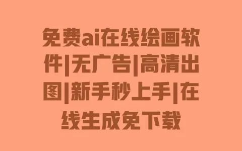 免费ai在线绘画软件|无广告|高清出图|新手秒上手|在线生成免下载 一
