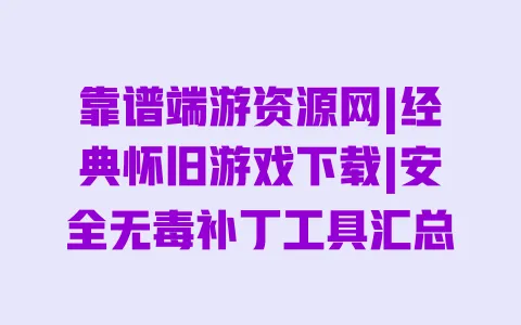 靠谱端游资源网|经典怀旧游戏下载|安全无毒补丁工具汇总 一