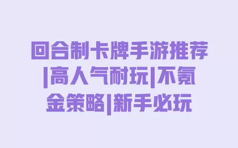 回合制卡牌手游推荐|高人气耐玩|不氪金策略|新手必玩 一