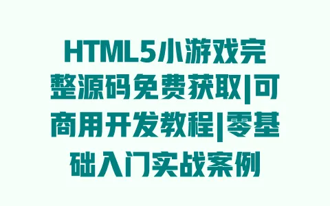 HTML5小游戏完整源码免费获取|可商用开发教程|零基础入门实战案例 一
