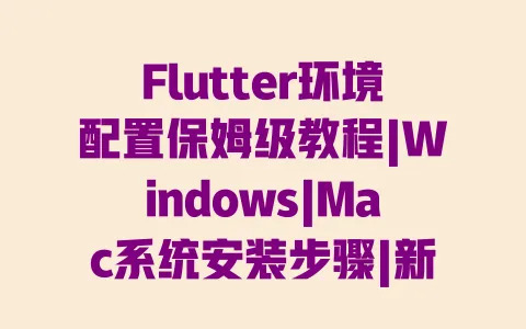 Flutter环境配置保姆级教程|Windows|Mac系统安装步骤|新手避坑指南 一