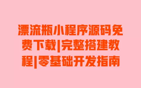 漂流瓶小程序源码免费下载|完整搭建教程|零基础开发指南 一
