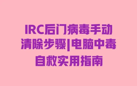 IRC后门病毒手动清除步骤|电脑中毒自救实用指南 一
