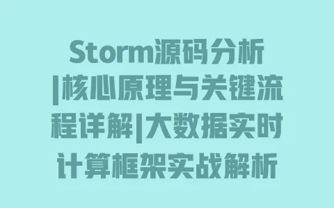 Storm源码分析|核心原理与关键流程详解|大数据实时计算框架实战解析 一