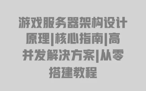 游戏服务器架构设计原理|核心指南|高并发解决方案|从零搭建教程 一