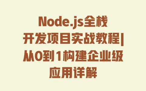 Node.js全栈开发项目实战教程|从0到1构建企业级应用详解 一