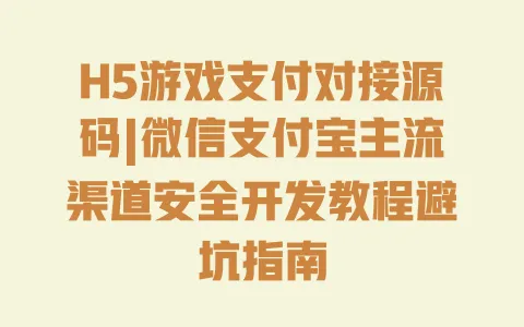 H5游戏支付对接源码|微信支付宝主流渠道安全开发教程避坑指南 一