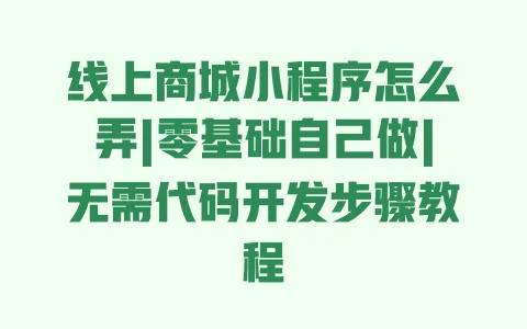 线上商城小程序怎么弄|零基础自己做|无需代码开发步骤教程 一