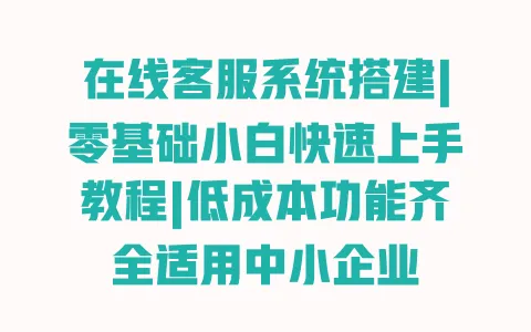 在线客服系统搭建|零基础小白快速上手教程|低成本功能齐全适用中小企业 一