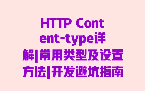 HTTP Content-type详解|常用类型及设置方法|开发避坑指南 一