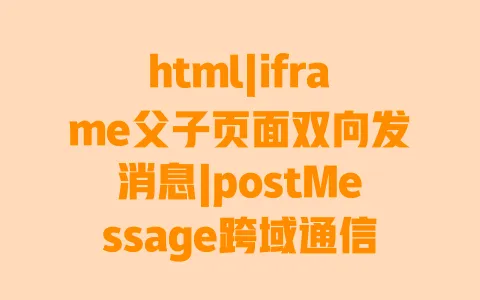 html|iframe父子页面双向发消息|postMessage跨域通信|实战代码示例教程 一