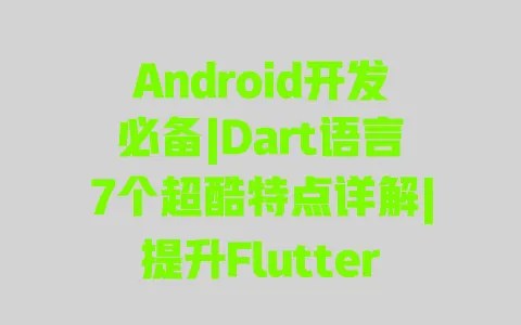 Android开发必备|Dart语言7个超酷特点详解|提升Flutter开发效率技巧 一