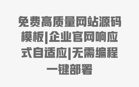 免费高质量网站源码模板|企业官网响应式自适应|无需编程一键部署 一