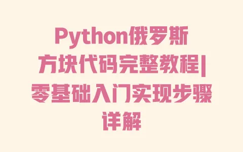 Python俄罗斯方块代码完整教程|零基础入门实现步骤详解 一
