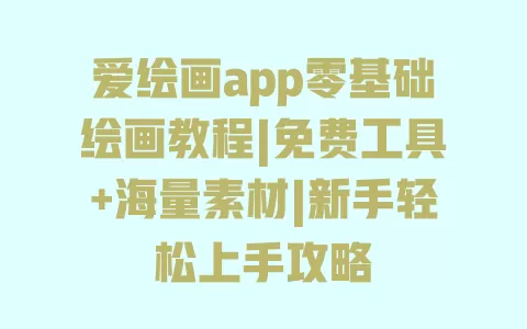 爱绘画app零基础绘画教程|免费工具+海量素材|新手轻松上手攻略 一