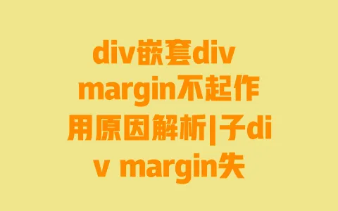 div嵌套div margin不起作用原因解析|子div margin失效3种实用解决方法 一
