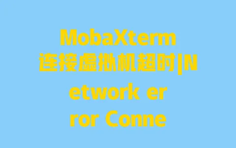 MobaXterm连接虚拟机超时|Network error Connection timed out修复教程 一