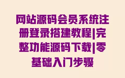网站源码会员系统注册登录搭建教程|完整功能源码下载|零基础入门步骤 一