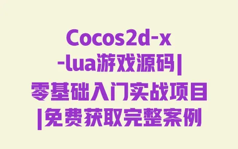 Cocos2d-x-lua游戏源码|零基础入门实战项目|免费获取完整案例及开发技巧 一