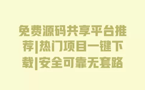 免费源码共享平台推荐|热门项目一键下载|安全可靠无套路 一