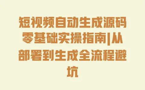 短视频自动生成源码零基础实操指南|从部署到生成全流程避坑 一