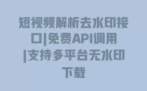 短视频解析去水印接口|免费API调用|支持多平台无水印下载 一