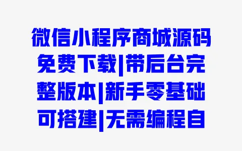 微信小程序商城源码免费下载|带后台完整版本|新手零基础可搭建|无需编程自动生成 一