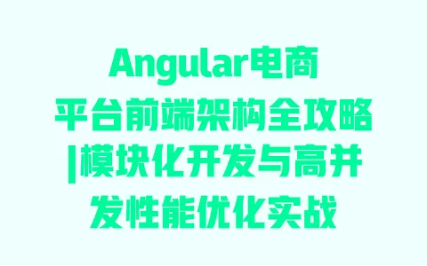 Angular电商平台前端架构全攻略|模块化开发与高并发性能优化实战 一