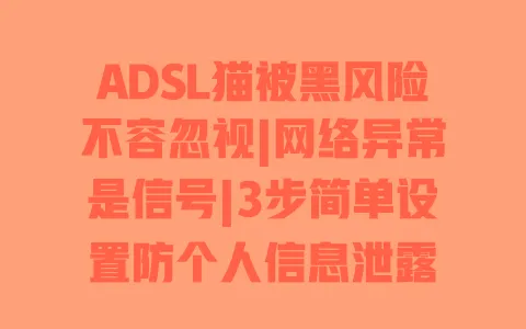 ADSL猫被黑风险不容忽视|网络异常是信号|3步简单设置防个人信息泄露 一