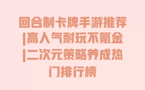 回合制卡牌手游推荐|高人气耐玩不氪金|二次元策略养成热门排行榜 一