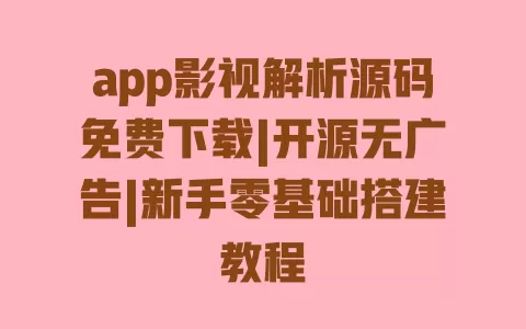 app影视解析源码免费下载|开源无广告|新手零基础搭建教程 一
