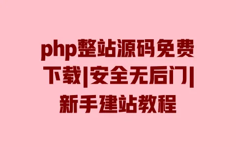php整站源码免费下载|安全无后门|新手建站教程 一