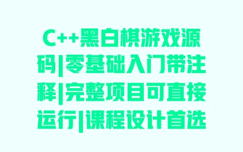 C++黑白棋游戏源码|零基础入门带注释|完整项目可直接运行|课程设计首选 一