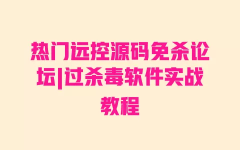 热门远控源码免杀论坛|过杀毒软件实战教程 一