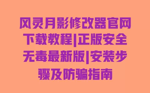 风灵月影修改器官网下载教程|正版安全无毒最新版|安装步骤及防骗指南 一