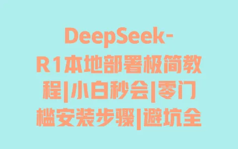 DeepSeek-R1本地部署极简教程|小白秒会|零门槛安装步骤|避坑全攻略 一