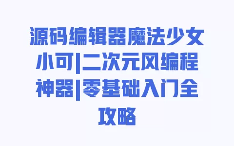 源码编辑器魔法少女小可|二次元风编程神器|零基础入门全攻略 一