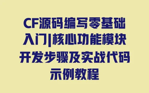 CF源码编写零基础入门|核心功能模块开发步骤及实战代码示例教程 一