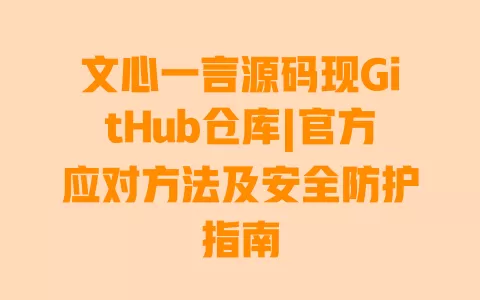 文心一言源码现GitHub仓库|官方应对方法及安全防护指南 一