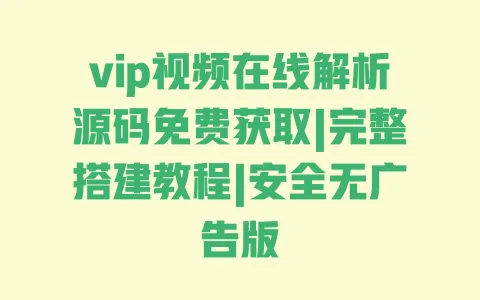 vip视频在线解析源码免费获取|完整搭建教程|安全无广告版 一
