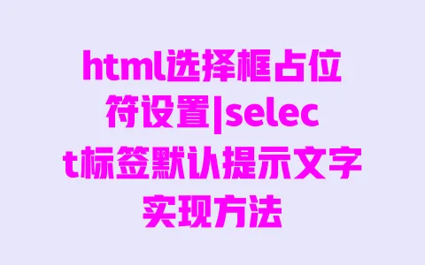 html选择框占位符设置|select标签默认提示文字实现方法 一