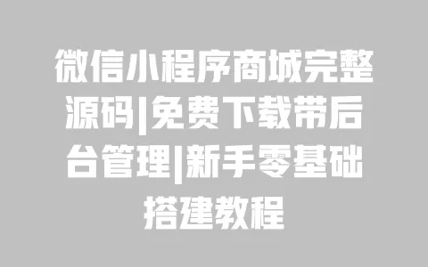 微信小程序商城完整源码|免费下载带后台管理|新手零基础搭建教程 一
