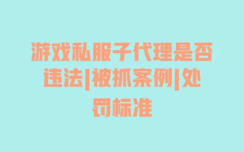 游戏私服子代理是否违法|被抓案例|处罚标准 一