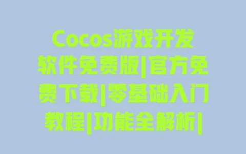 Cocos游戏开发软件免费版|官方免费下载|零基础入门教程|功能全解析|商用授权说明 一