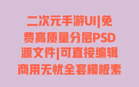 二次元手游UI|免费高质量分层PSD源文件|可直接编辑商用无忧全套模板素材下载 一