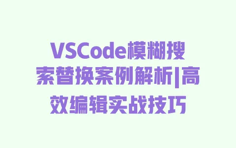 VSCode模糊搜索替换案例解析|高效编辑实战技巧 一