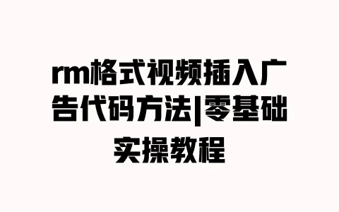 rm格式视频插入广告代码方法|零基础实操教程 一