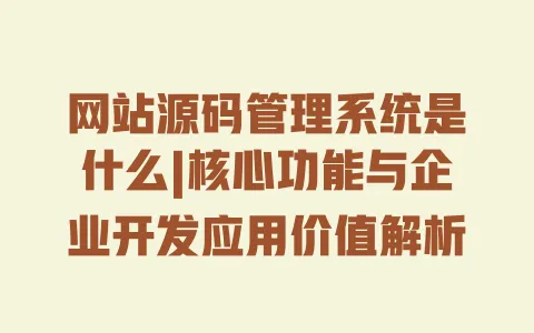 网站源码管理系统是什么|核心功能与企业开发应用价值解析 一